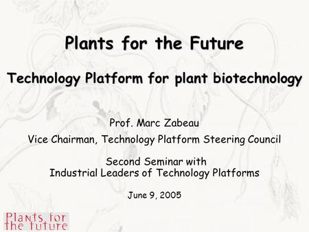 Plants for the Future Technology Platform for plant biotechnology Prof. Marc Zabeau Vice Chairman, Technology Platform Steering Council Second Seminar.