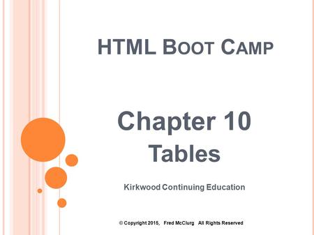 HTML B OOT C AMP Chapter 10 Tables Kirkwood Continuing Education © Copyright 2015, Fred McClurg All Rights Reserved.