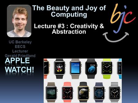 The Beauty and Joy of Computing Lecture #3 : Creativity & Abstraction UC Berkeley EECS Lecturer Gerald Friedland.