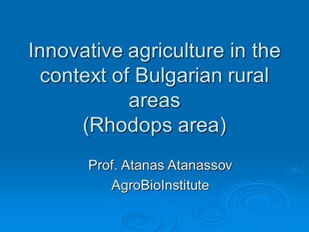 Innovative agriculture in the context of Bulgarian rural areas (Rhodops area) Prof. Atanas Atanassov AgroBioInstitute.