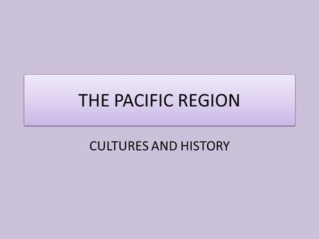 THE PACIFIC REGION CULTURES AND HISTORY.