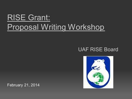 RISE Grant: Proposal Writing Workshop UAF RISE Board February 21, 2014.