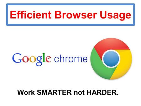Efficient Browser Usage Work SMARTER not HARDER..