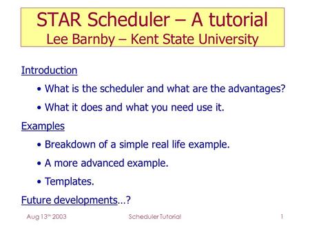 Aug 13 th 2003Scheduler Tutorial1 STAR Scheduler – A tutorial Lee Barnby – Kent State University Introduction What is the scheduler and what are the advantages?