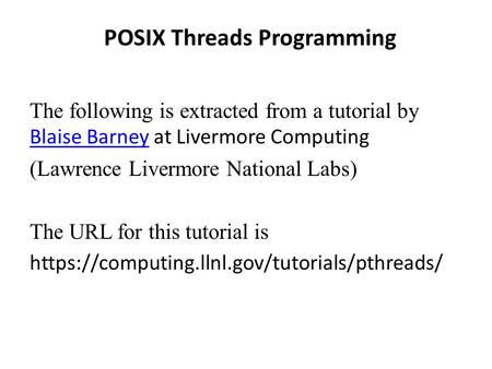POSIX Threads Programming The following is extracted from a tutorial by Blaise Barney at Livermore Computing Blaise Barney (Lawrence Livermore National.