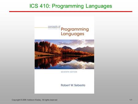 Copyright © 2006 Addison-Wesley. All rights reserved.1-1 ICS 410: Programming Languages.