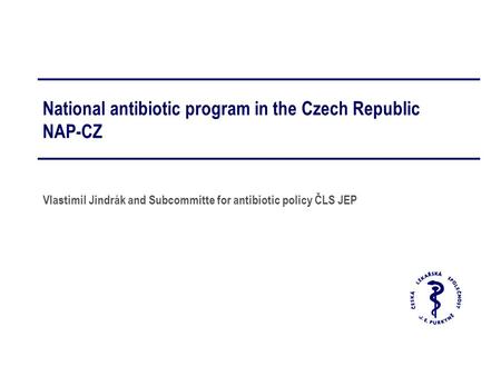 National antibiotic program in the Czech Republic NAP-CZ Vlastimil Jindrák and Subcommitte for antibiotic policy ČLS JEP.