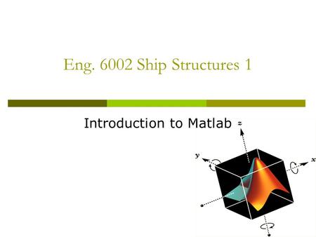 Eng. 6002 Ship Structures 1 Introduction to Matlab.