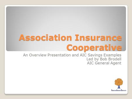 Association Insurance Cooperative An Overview Presentation and AIC Savings Examples Led by Bob Brodell AIC General Agent.