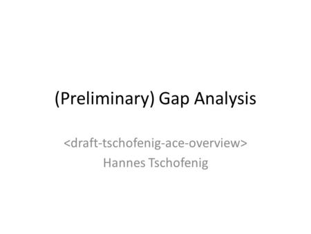 (Preliminary) Gap Analysis Hannes Tschofenig. Goal of this Presentation The IETF has developed a number of security technologies that are applicable to.