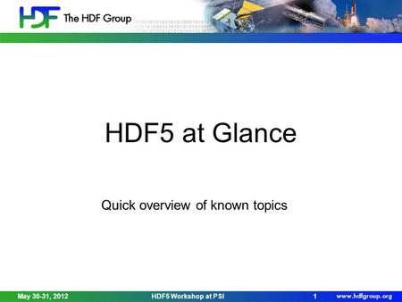 May 30-31, 2012HDF5 Workshop at PSI1 HDF5 at Glance Quick overview of known topics.