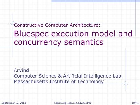 Constructive Computer Architecture: Bluespec execution model and concurrency semantics Arvind Computer Science & Artificial Intelligence Lab. Massachusetts.