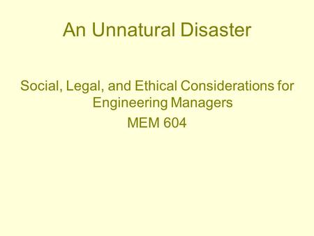 An Unnatural Disaster Social, Legal, and Ethical Considerations for Engineering Managers MEM 604.