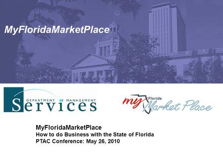 MyFloridaMarketPlace How to do Business with the State of Florida PTAC Conference: May 26, 2010.