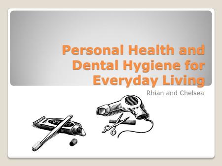 Personal Health and Dental Hygiene for Everyday Living Rhian and Chelsea.