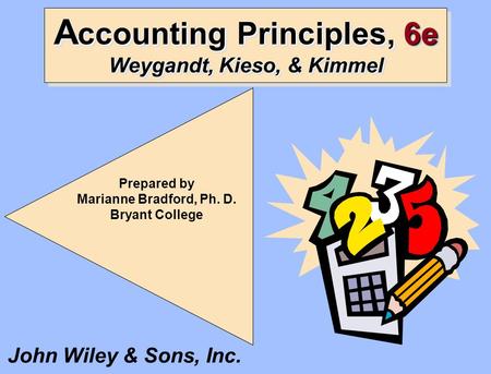 A ccounting Principles, 6e Weygandt, Kieso, & Kimmel Prepared by Marianne Bradford, Ph. D. Bryant College John Wiley & Sons, Inc.