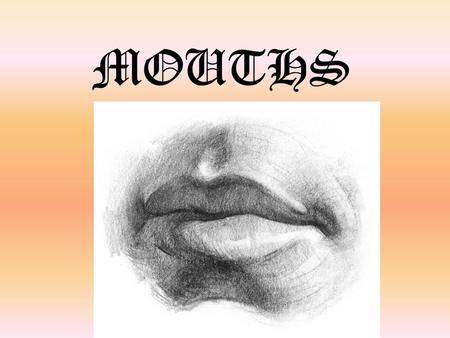 MOUTHS. Lips and Mouths Objective: You will analyze and describe shapes and value in order to draw lips. DRILL: GET IPAD AND MIRROR! 1.What shapes could.