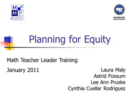 Planning for Equity Laura Maly Astrid Fossum Lee Ann Pruske Cynthia Cuellar Rodriguez Math Teacher Leader Training January 2011.