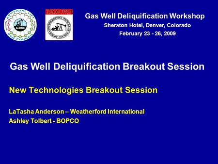 Gas Well Deliquification Workshop Sheraton Hotel, Denver, Colorado February 23 - 26, 2009 Gas Well Deliquification Breakout Session New Technologies Breakout.