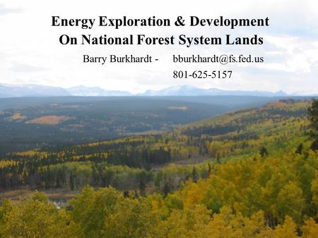 Energy Exploration & Development On National Forest System Lands Barry Burkhardt 801-625-5157.