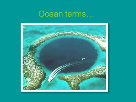 Ocean terms…. What is Oceanography?  A scientific study of the oceans  Covers a wide range of disciplines such as: biology, chemistry, geology, physics,