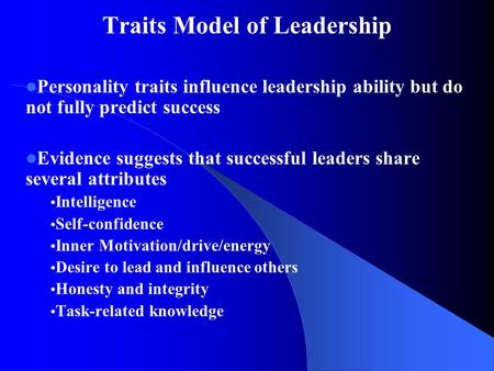 Traits Model of Leadership Personality traits influence leadership ability but do not fully predict success Evidence suggests that successful leaders share.