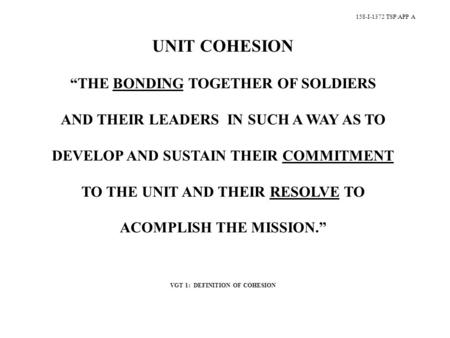 158-I-1372 TSP\APP A UNIT COHESION “THE BONDING TOGETHER OF SOLDIERS AND THEIR LEADERS IN SUCH A WAY AS TO DEVELOP AND SUSTAIN THEIR COMMITMENT TO THE.