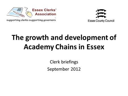 The growth and development of Academy Chains in Essex Clerk briefings September 2012.