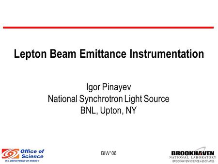 BROOKHAVEN SCIENCE ASSOCIATES BIW ’ 06 Lepton Beam Emittance Instrumentation Igor Pinayev National Synchrotron Light Source BNL, Upton, NY.
