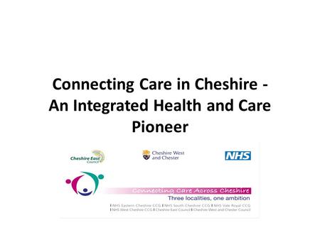Connecting Care in Cheshire - An Integrated Health and Care Pioneer.
