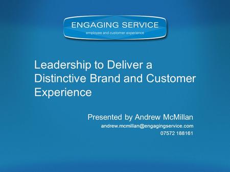Leadership to Deliver a Distinctive Brand and Customer Experience Presented by Andrew McMillan 07572 188161.