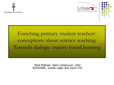 Enriching primary student teachers’ conceptions about science teaching: Towards dialogic inquiry-based learning Ilkka Ratinen, Sami Lehesvuori, Otto Kulhomäki,