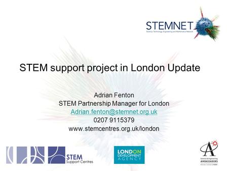 STEM support project in London Update Adrian Fenton STEM Partnership Manager for London 0207 9115379