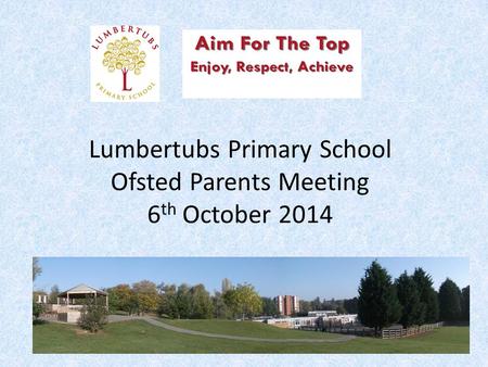 Lumbertubs Primary School Ofsted Parents Meeting 6 th October 2014.