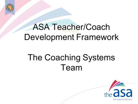 ASA Teacher/Coach Development Framework The Coaching Systems Team.