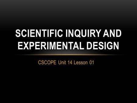 CSCOPE Unit 14 Lesson 01 SCIENTIFIC INQUIRY AND EXPERIMENTAL DESIGN.