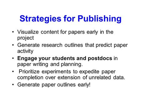 Strategies for Publishing Visualize content for papers early in the project Generate research outlines that predict paper activity Engage your students.