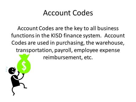 Account Codes Account Codes are the key to all business functions in the KISD finance system. Account Codes are used in purchasing, the warehouse, transportation,
