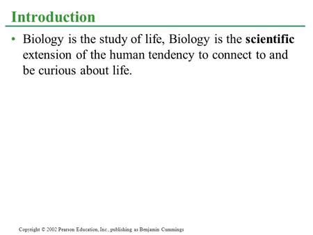 Biology is the study of life, Biology is the scientific extension of the human tendency to connect to and be curious about life. Introduction Copyright.