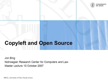 NRCCL (University of Oslo, Faculty of Law) Copyleft and Open Source Jon Bing Notrwegian Research Center for Computers and Law Master Lecture 13 October.