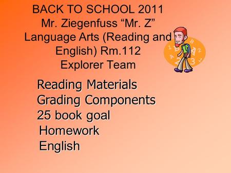 BACK TO SCHOOL 2011 Mr. Ziegenfuss “Mr. Z” Language Arts (Reading and English) Rm.112 Explorer Team Reading Materials Grading Components 25 book goal English.