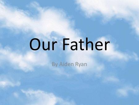 Our Father By Aiden Ryan. Line: Our Father Meaning: The prayer says our father because it is telling us that we all come from God and we are all his children.