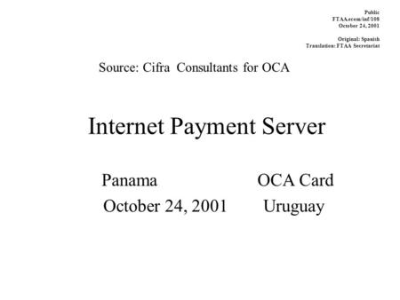 Internet Payment Server Panama OCA Card October 24, 2001Uruguay Source: Cifra Consultants for OCA Public FTAA.ecom/inf/108 October 24, 2001 Original: Spanish.
