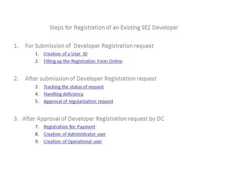 Steps for Registration of an Existing SEZ Developer 1.For Submission of Developer Registration request 1.Creation of a User IDCreation of a User ID 2.Filling.