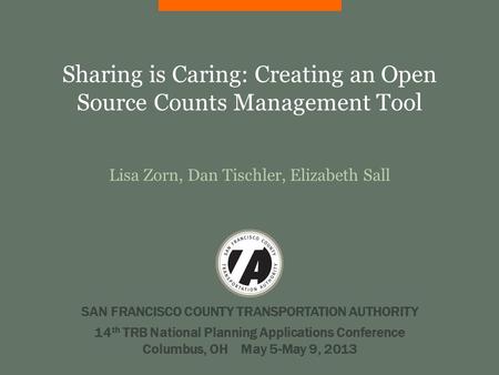 Sharing is Caring: Creating an Open Source Counts Management Tool Lisa Zorn, Dan Tischler, Elizabeth Sall SAN FRANCISCO COUNTY TRANSPORTATION AUTHORITY.