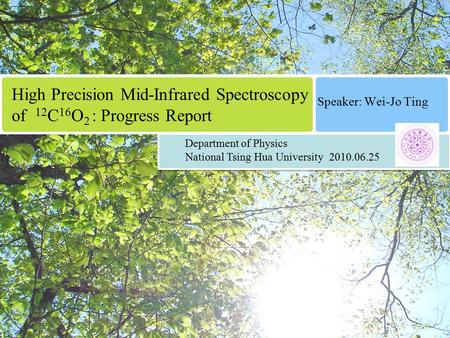 High Precision Mid-Infrared Spectroscopy of 12 C 16 O 2 : Progress Report Speaker: Wei-Jo Ting Department of Physics National Tsing Hua University 2010.06.25.