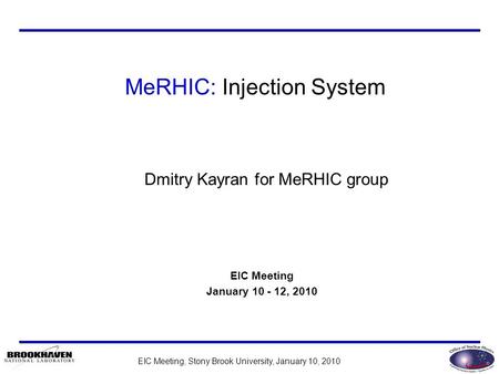 EIC Meeting, Stony Brook University, January 10, 2010 Dmitry Kayran for MeRHIC group EIC Meeting January 10 - 12, 2010 MeRHIC: Injection System.