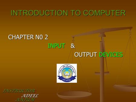 INTRODUCTION TO COMPUTER CHAPTER N0 2 INPUT & INPUT & OUTPUT DEVICES OUTPUT DEVICES INSTRUCTOR: ADEEL ANJUM ADEEL ANJUM.