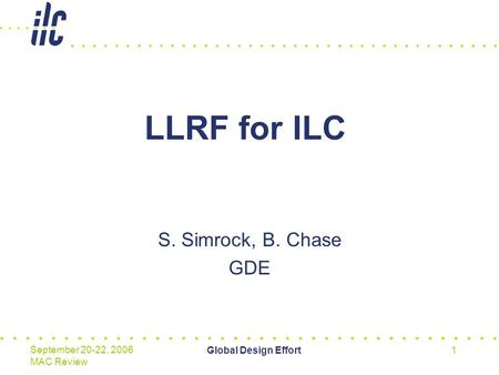 Global Design Effort1 September 20-22, 2006 MAC Review LLRF for ILC S. Simrock, B. Chase GDE.