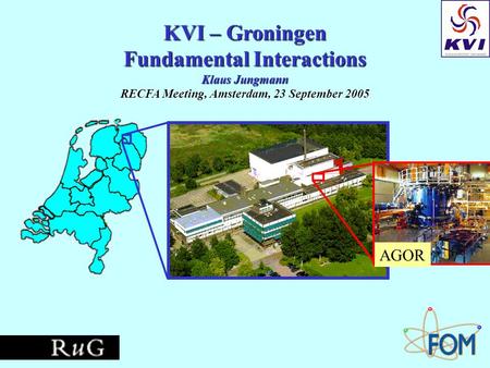 KVI – Groningen Fundamental Interactions Klaus Jungmann RECFA Meeting, Amsterdam, 23 September 2005 AGOR.
